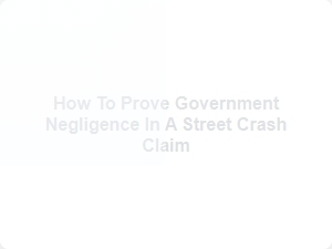 How to Prove Government Negligence in Street Crash Claim