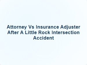 Attorney vs Insurance Adjuster After Little Rock Intersection Accident