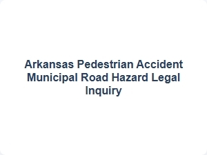 Arkansas Pedestrian Accident Municipal Road Hazard Legal Inquiry