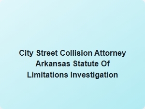 City Street Collision Attorney Arkansas Statute of Limitations Investigation