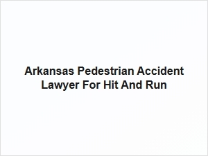 Arkansas Pedestrian Accident Lawyer for Hit and Run