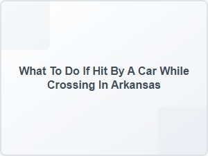 What to Do If Hit by a Car While Crossing in Arkansas
